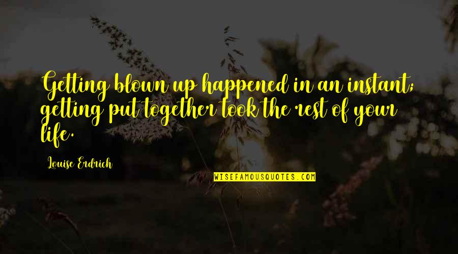 Doskocil Dog Quotes By Louise Erdrich: Getting blown up happened in an instant; getting Doskocil Dog Quotes By Louise Erdrich: Getting blown up happened in an instant; getting