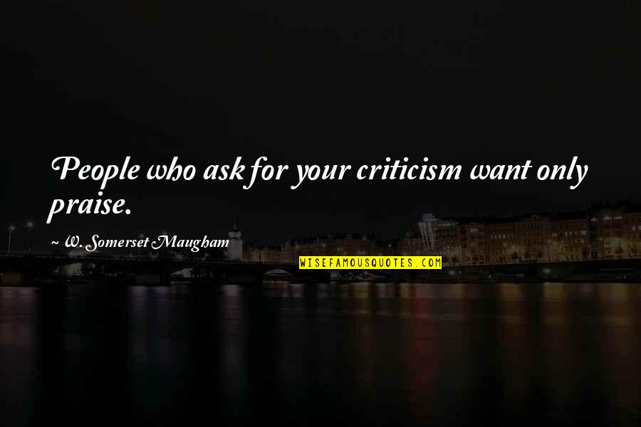 Doskocil Pet Quotes By W. Somerset Maugham: People who ask for your criticism want only Doskocil Pet Quotes By W. Somerset Maugham: People who ask for your criticism want only