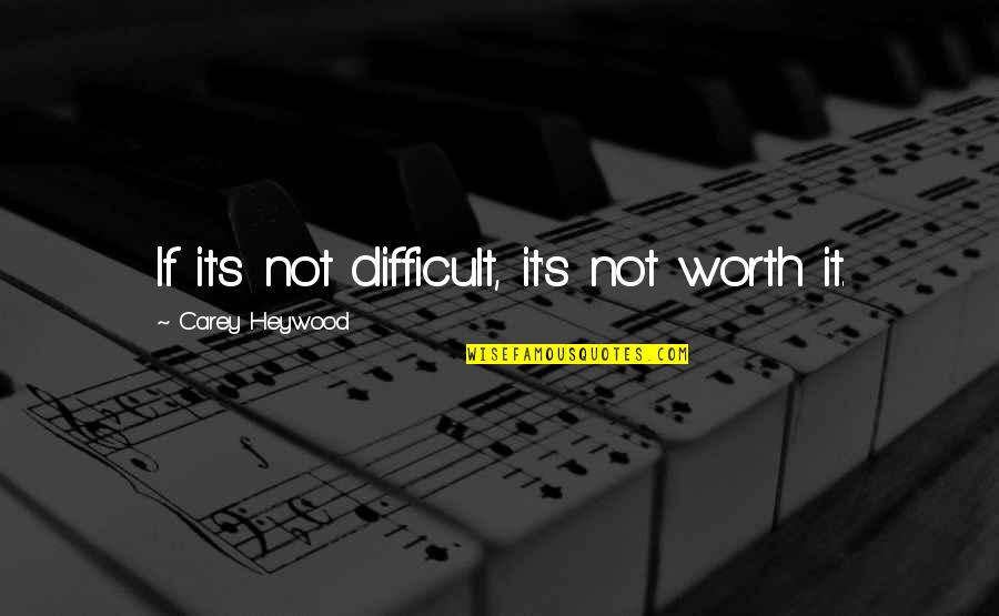Doslednost Je Quotes By Carey Heywood: If it's not difficult, it's not worth it. Doslednost Je Quotes By Carey Heywood: If it's not difficult, it's not worth it.