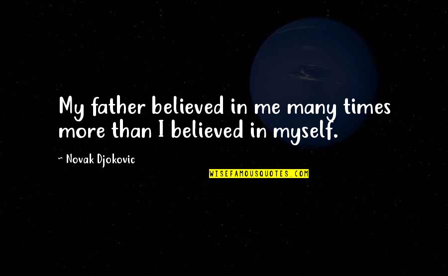 Doslednost Je Quotes By Novak Djokovic: My father believed in me many times more Doslednost Je Quotes By Novak Djokovic: My father believed in me many times more