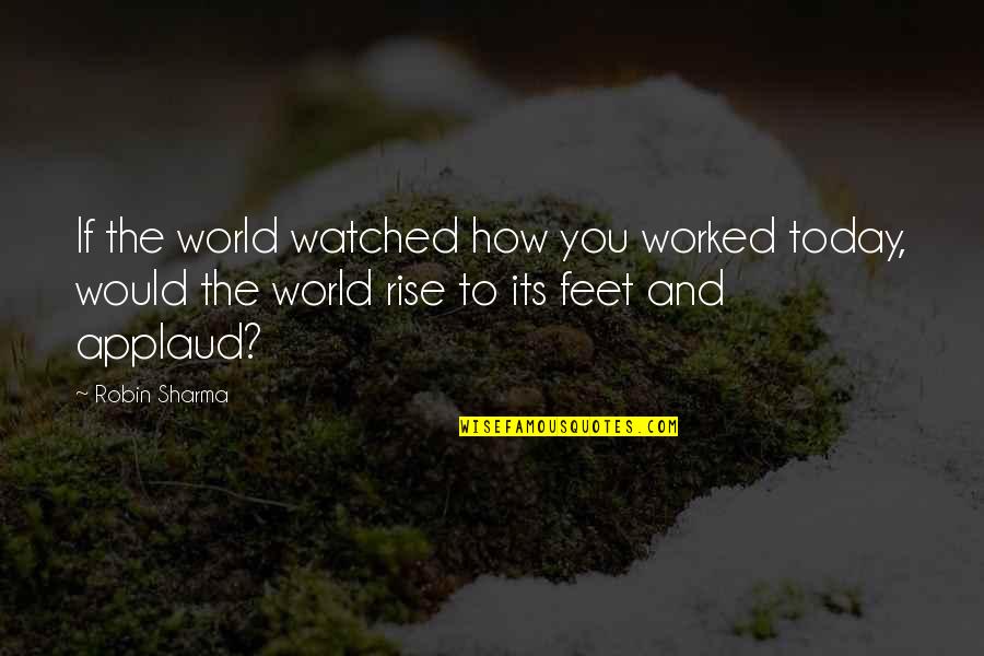 Dossani Studio Quotes By Robin Sharma: If the world watched how you worked today, Dossani Studio Quotes By Robin Sharma: If the world watched how you worked today,