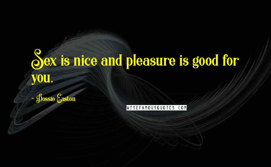 Dossie Easton quotes: Sex is nice and pleasure is good for you.