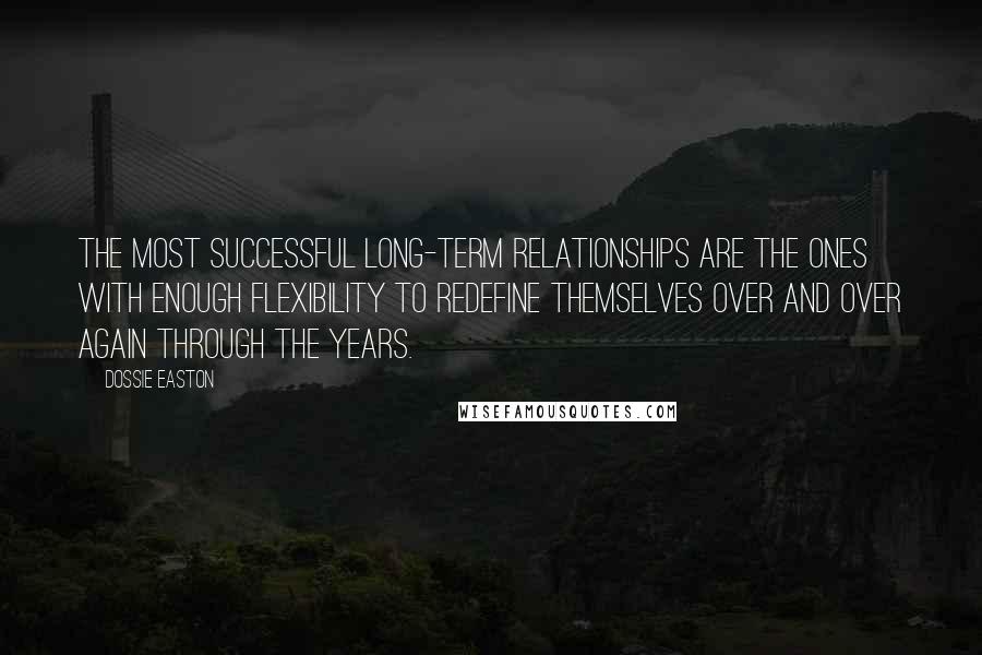Dossie Easton quotes: The most successful long-term relationships are the ones with enough flexibility to redefine themselves over and over again through the years. Dossie Easton quotes: The most successful long-term relationships are the ones with enough flexibility to redefine themselves over and over again through the years.