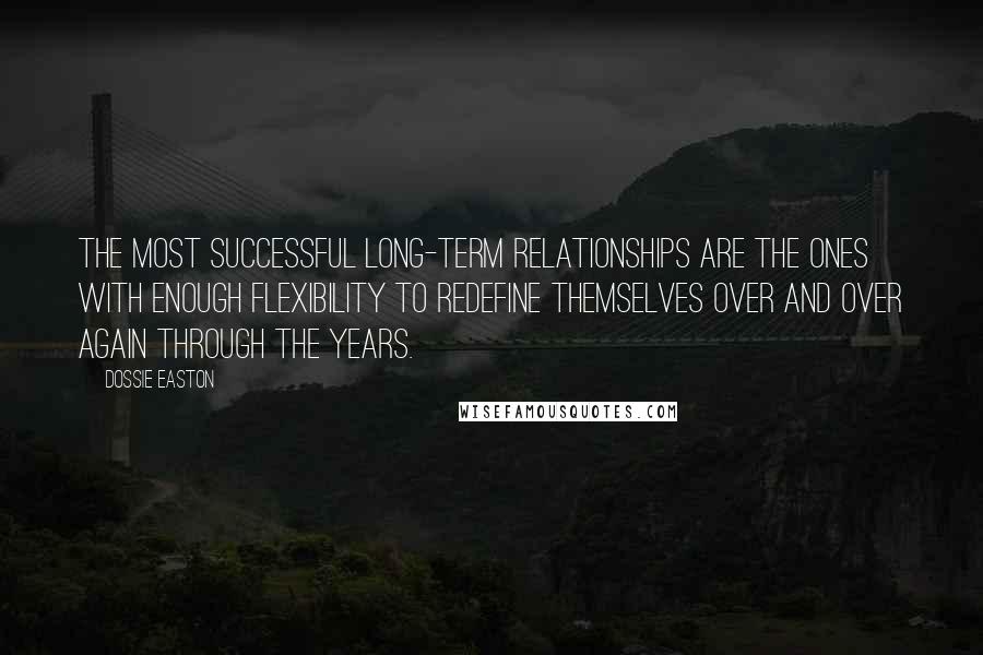 Dossie Easton quotes: The most successful long-term relationships are the ones with enough flexibility to redefine themselves over and over again through the years.