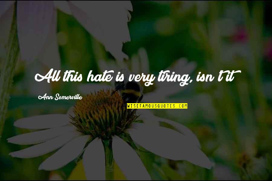 Dossier Quotes By Ann Somerville: All this hate is very tiring, isn't it? Dossier Quotes By Ann Somerville: All this hate is very tiring, isn't it?
