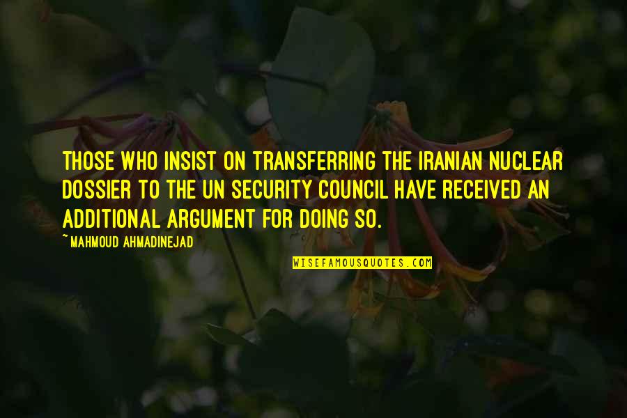 Dossier Quotes By Mahmoud Ahmadinejad: Those who insist on transferring the Iranian nuclear Dossier Quotes By Mahmoud Ahmadinejad: Those who insist on transferring the Iranian nuclear
