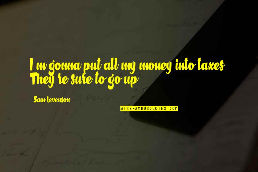 Dossiers Significado Quotes By Sam Levenson: I'm gonna put all my money into taxes.