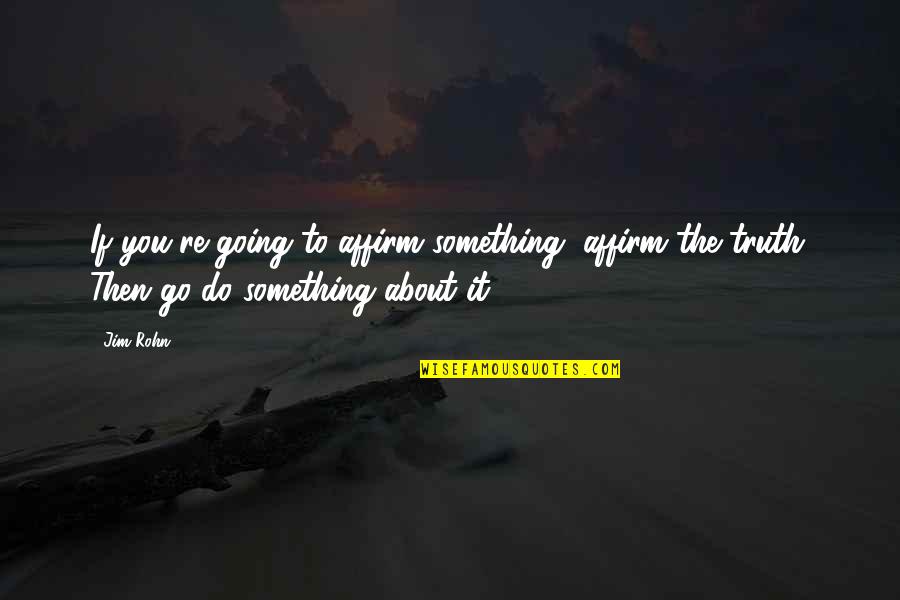 Dost Badal Gaye Quotes By Jim Rohn: If you're going to affirm something, affirm the