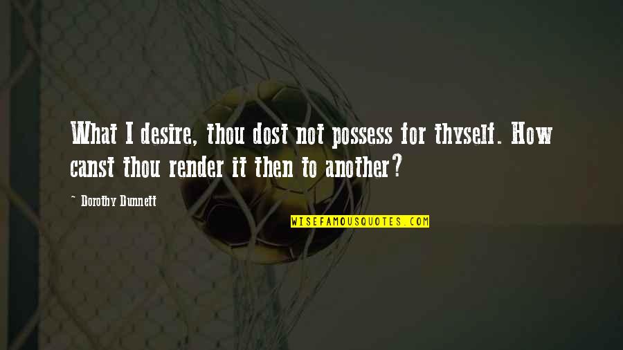 Dost Quotes By Dorothy Dunnett: What I desire, thou dost not possess for