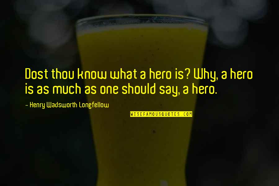 Dost Quotes By Henry Wadsworth Longfellow: Dost thou know what a hero is? Why,