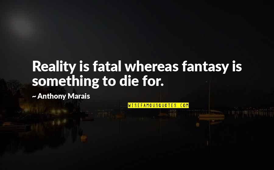 Dostalek Obituary Quotes By Anthony Marais: Reality is fatal whereas fantasy is something to