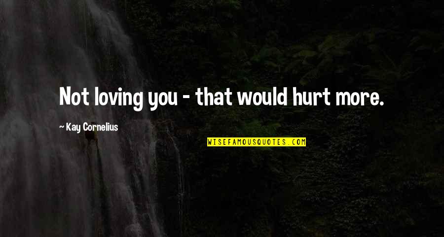 Dostet Darum Quotes By Kay Cornelius: Not loving you - that would hurt more.