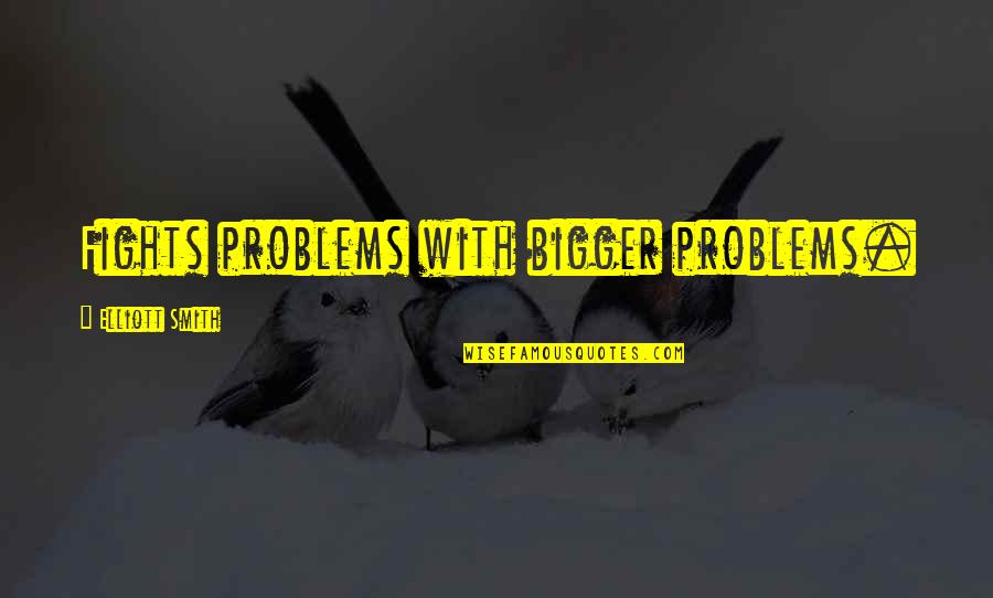 Dosth Quotes By Elliott Smith: Fights problems with bigger problems.