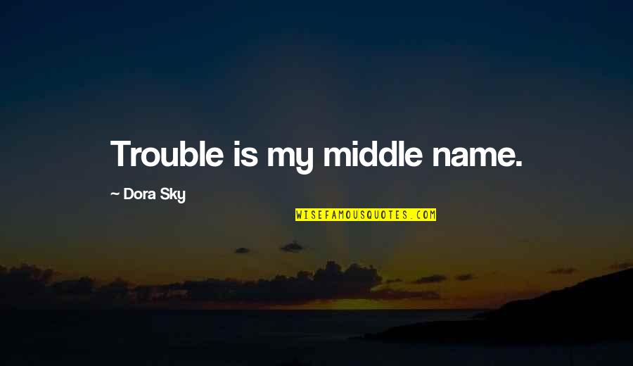 Dosti Ki Yaadein Quotes By Dora Sky: Trouble is my middle name. Dosti Ki Yaadein Quotes By Dora Sky: Trouble is my middle name.