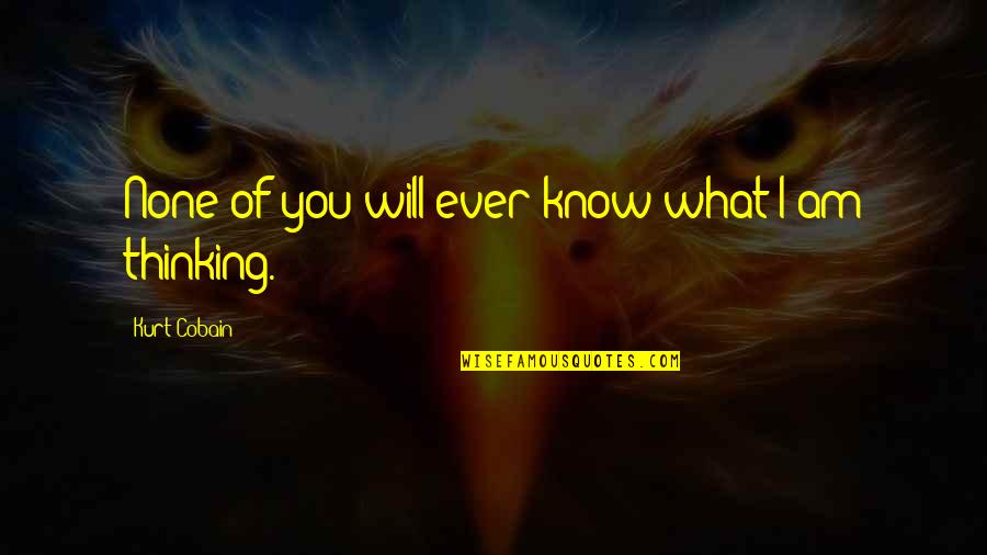 Dosti Me Gaddari Quotes By Kurt Cobain: None of you will ever know what I Dosti Me Gaddari Quotes By Kurt Cobain: None of you will ever know what I