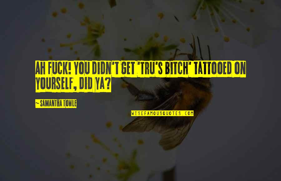 Dosti Me Gaddari Quotes By Samantha Towle: Ah fuck! You didn't get 'Tru's bitch' tattooed Dosti Me Gaddari Quotes By Samantha Towle: Ah fuck! You didn't get 'Tru's bitch' tattooed