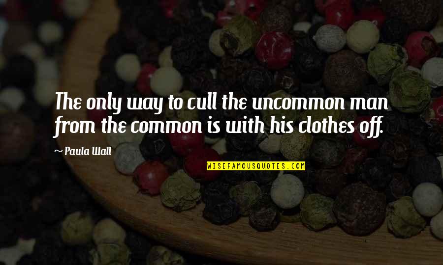 Dosti Sirf Bola Gya Mana Nhi Quotes By Paula Wall: The only way to cull the uncommon man