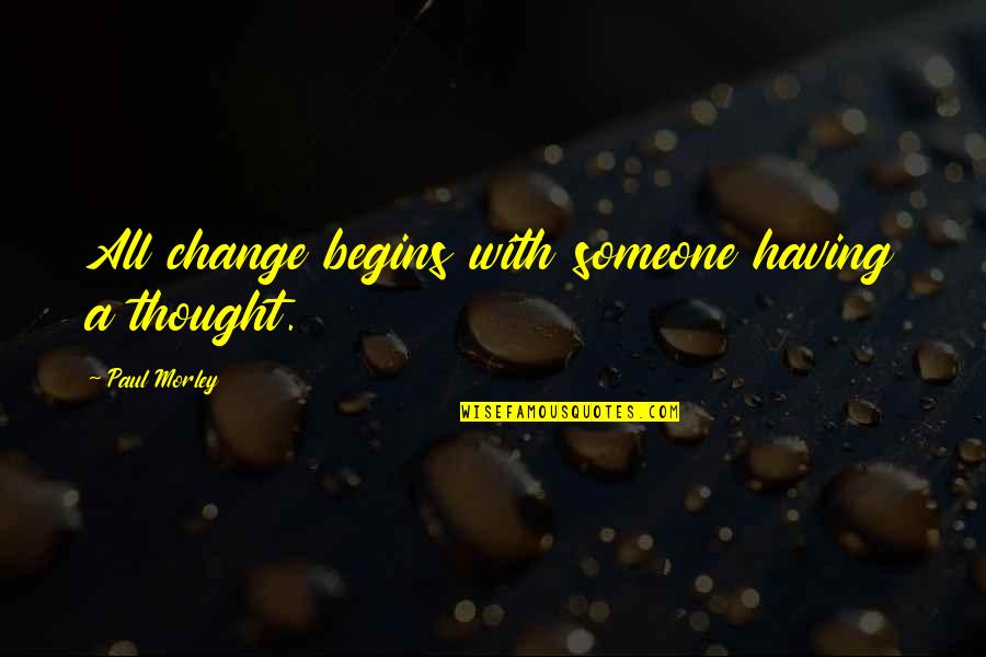 Dostii Songs Quotes By Paul Morley: All change begins with someone having a thought. Dostii Songs Quotes By Paul Morley: All change begins with someone having a thought.