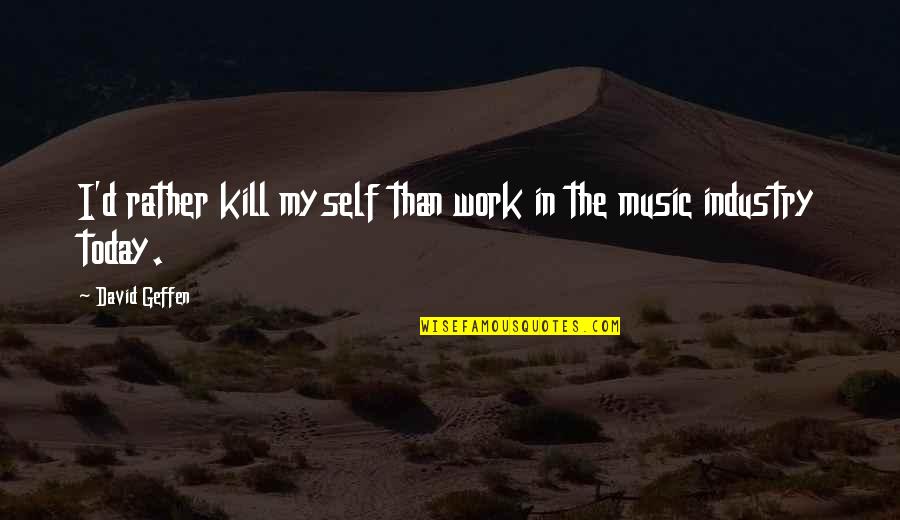 Dosto Ki Yaad Quotes By David Geffen: I'd rather kill myself than work in the