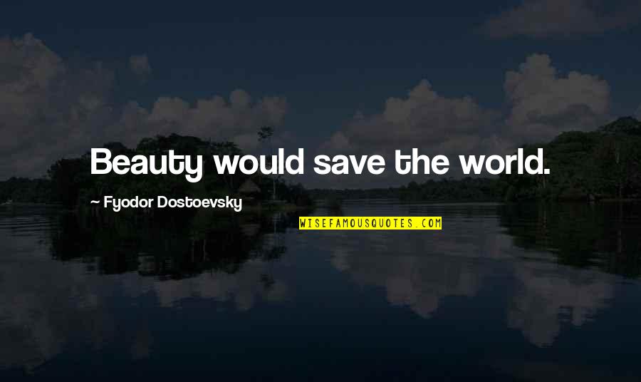Dostoevsky Beauty Quotes By Fyodor Dostoevsky: Beauty would save the world.