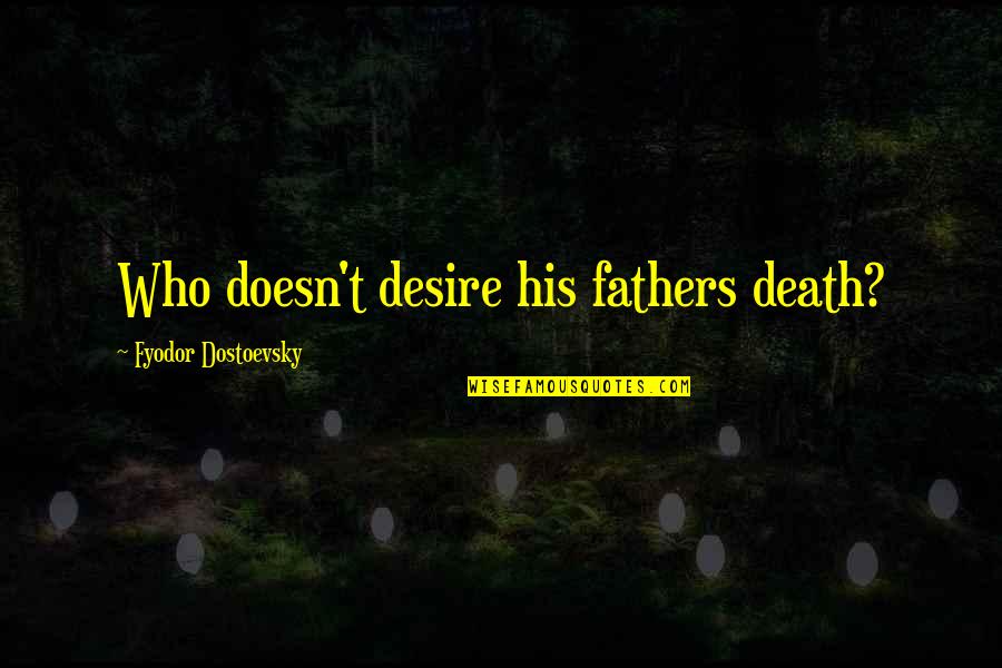 Dostoevsky Death Quotes By Fyodor Dostoevsky: Who doesn't desire his fathers death?