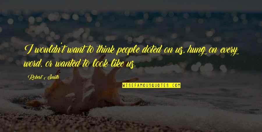 Dostoevskys Pushkin Quotes By Robert Smith: I wouldn't want to think people doted on Dostoevskys Pushkin Quotes By Robert Smith: I wouldn't want to think people doted on