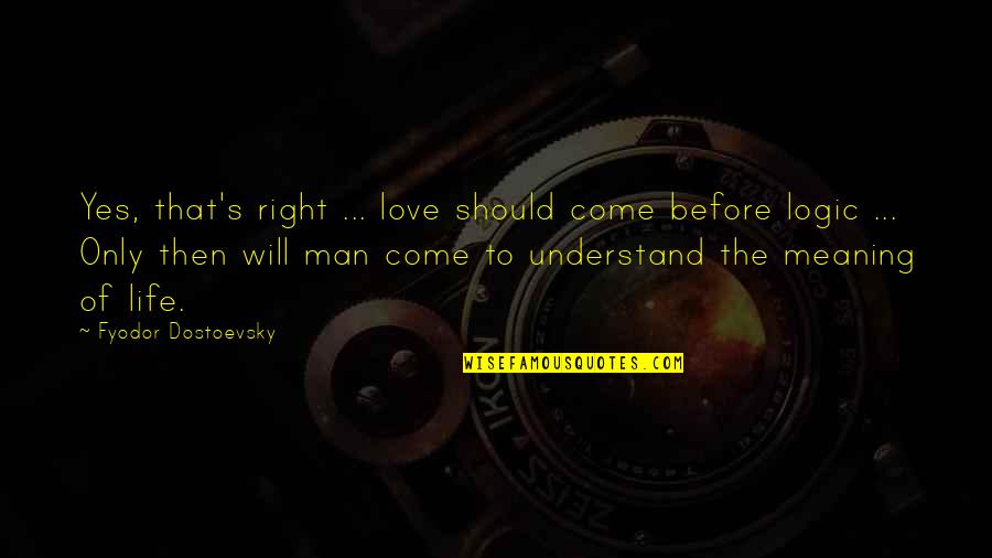 Dostoevsky's Quotes By Fyodor Dostoevsky: Yes, that's right ... love should come before