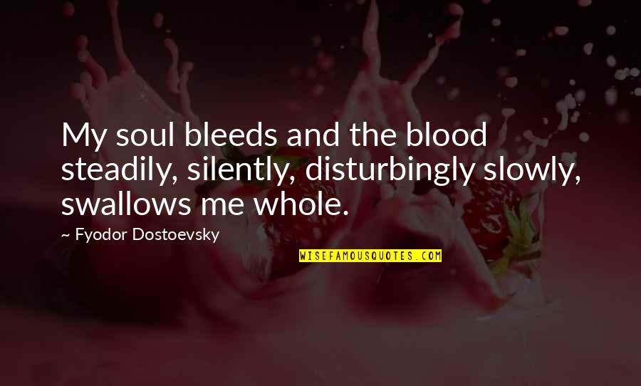 Dostoevsky's Quotes By Fyodor Dostoevsky: My soul bleeds and the blood steadily, silently,