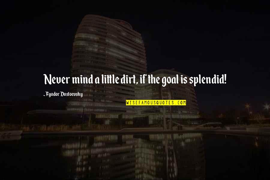 Dostoevsky's Quotes By Fyodor Dostoevsky: Never mind a little dirt, if the goal