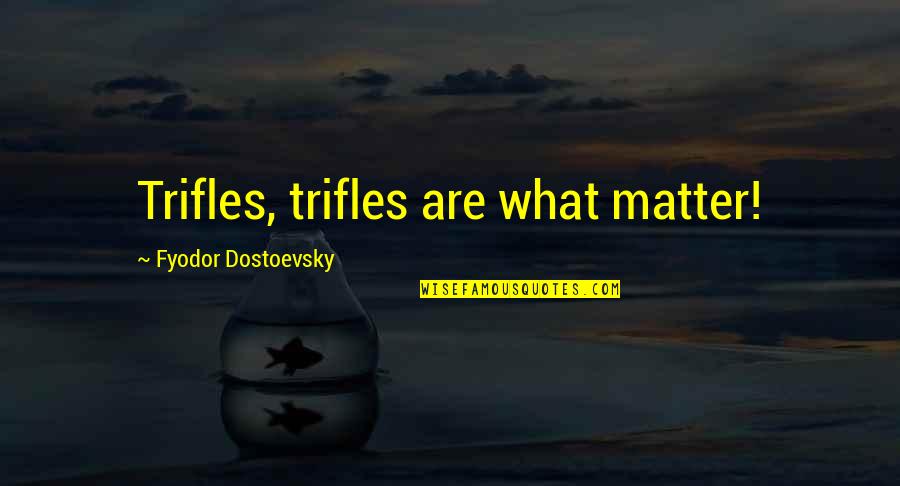 Dostoevsky's Quotes By Fyodor Dostoevsky: Trifles, trifles are what matter!