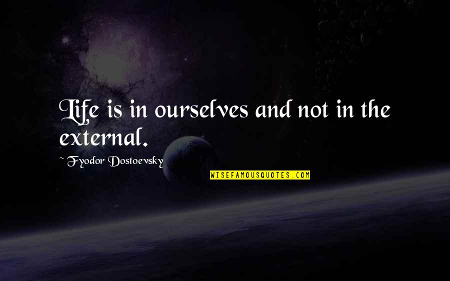 Dostoevsky's Quotes By Fyodor Dostoevsky: Life is in ourselves and not in the