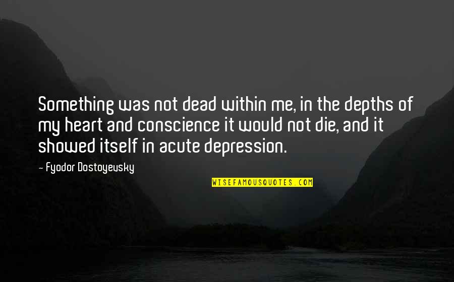 Dostoevsky's Quotes By Fyodor Dostoyevsky: Something was not dead within me, in the