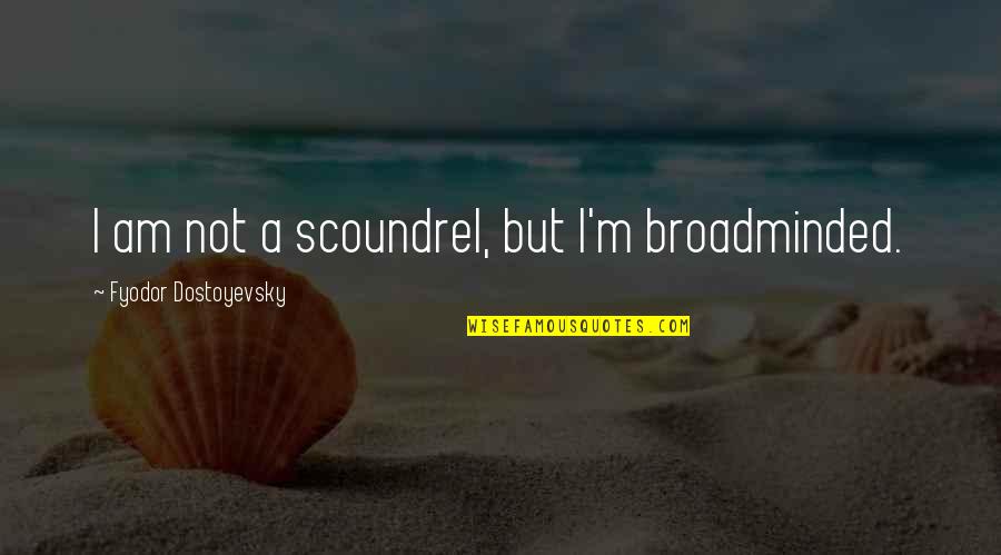 Dostoevsky's Quotes By Fyodor Dostoyevsky: I am not a scoundrel, but I'm broadminded.
