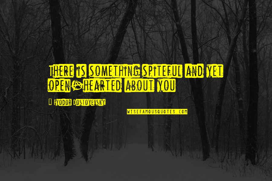 Dostoevsky's Quotes By Fyodor Dostoyevsky: There is something spiteful and yet open-hearted about