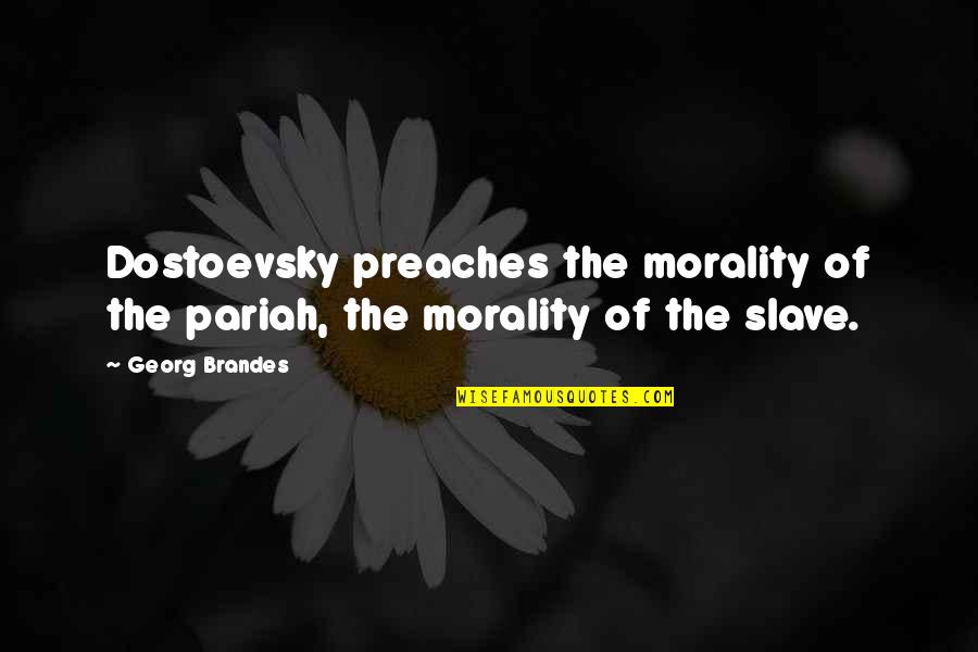 Dostoevsky's Quotes By Georg Brandes: Dostoevsky preaches the morality of the pariah, the