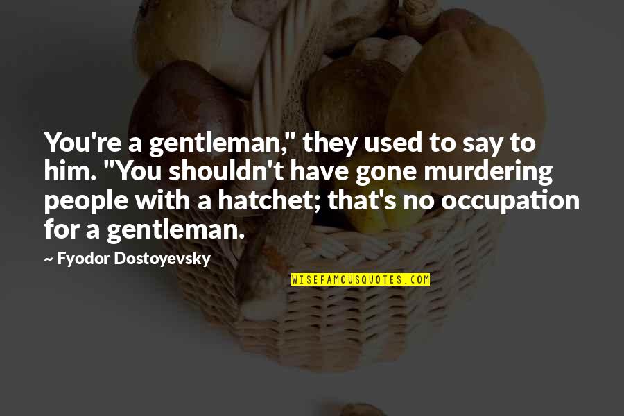 Dostoyevsky's Quotes By Fyodor Dostoyevsky: You're a gentleman," they used to say to