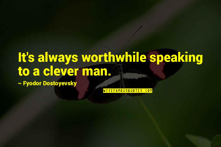 Dostoyevsky's Quotes By Fyodor Dostoyevsky: It's always worthwhile speaking to a clever man.