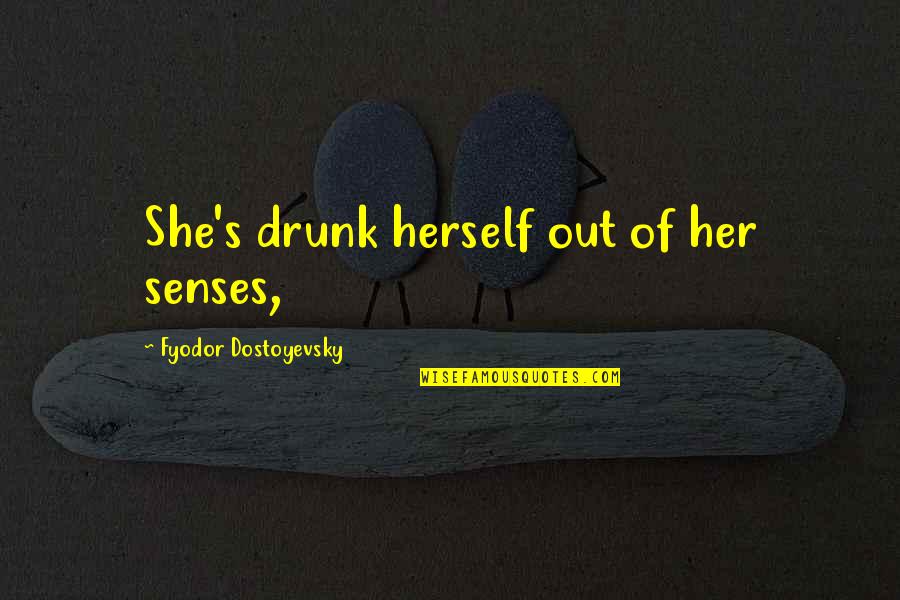 Dostoyevsky's Quotes By Fyodor Dostoyevsky: She's drunk herself out of her senses,