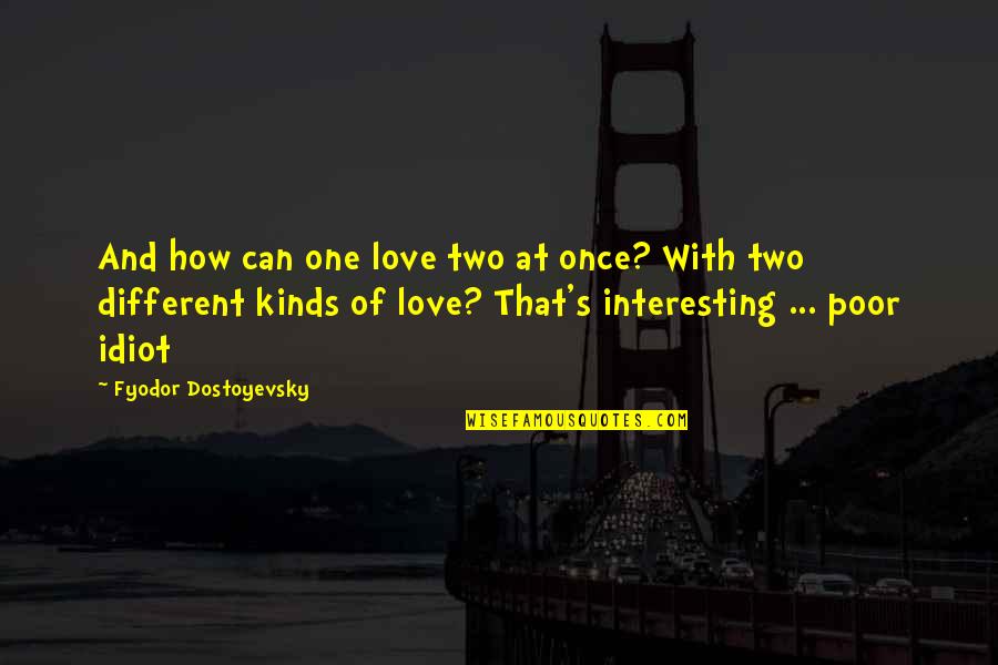 Dostoyevsky's Quotes By Fyodor Dostoyevsky: And how can one love two at once?