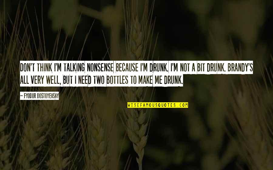 Dostoyevsky's Quotes By Fyodor Dostoyevsky: Don't think I'm talking nonsense because I'm drunk.