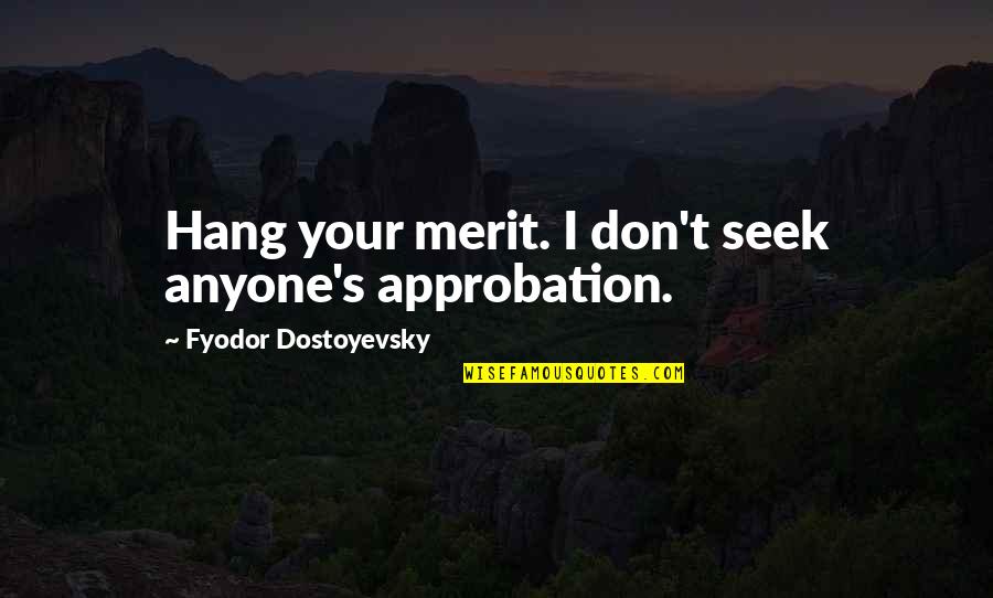 Dostoyevsky's Quotes By Fyodor Dostoyevsky: Hang your merit. I don't seek anyone's approbation.