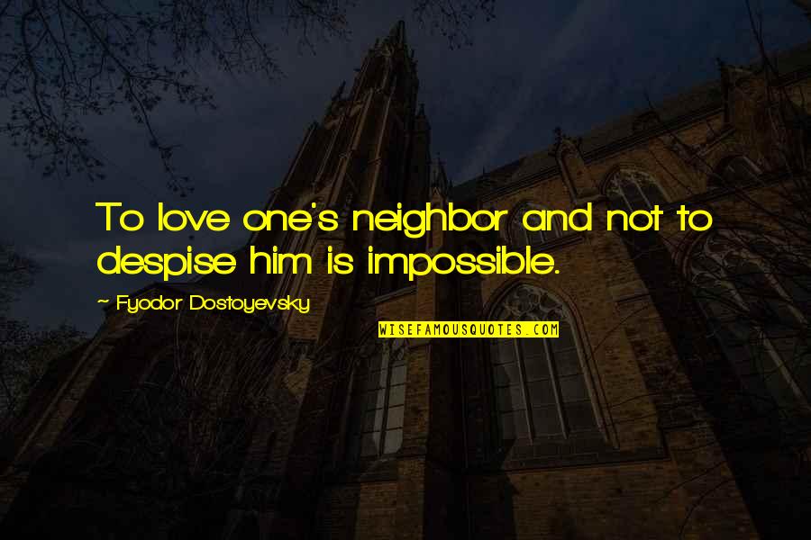 Dostoyevsky's Quotes By Fyodor Dostoyevsky: To love one's neighbor and not to despise