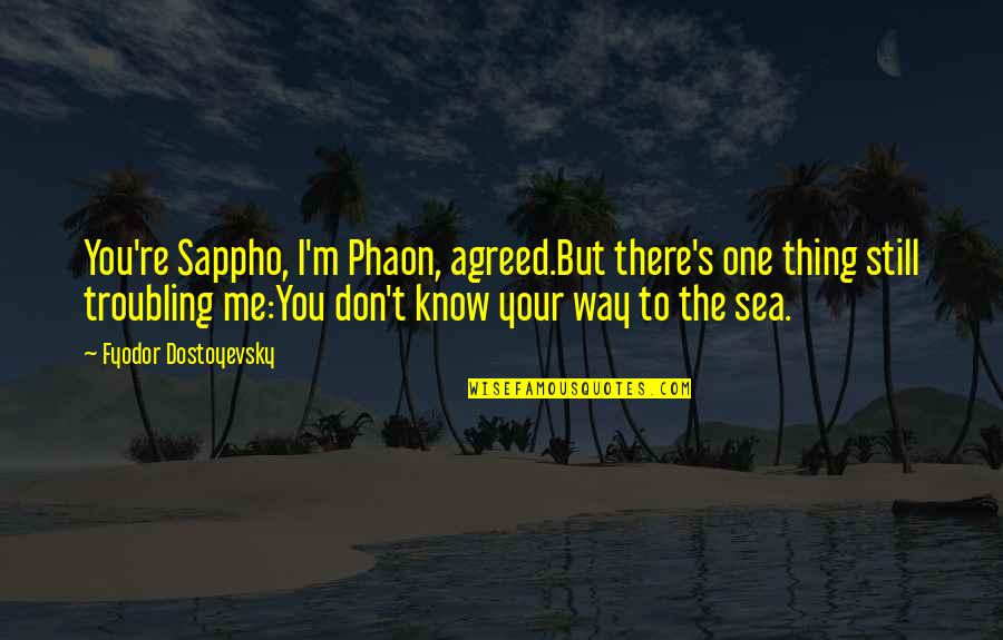 Dostoyevsky's Quotes By Fyodor Dostoyevsky: You're Sappho, I'm Phaon, agreed.But there's one thing