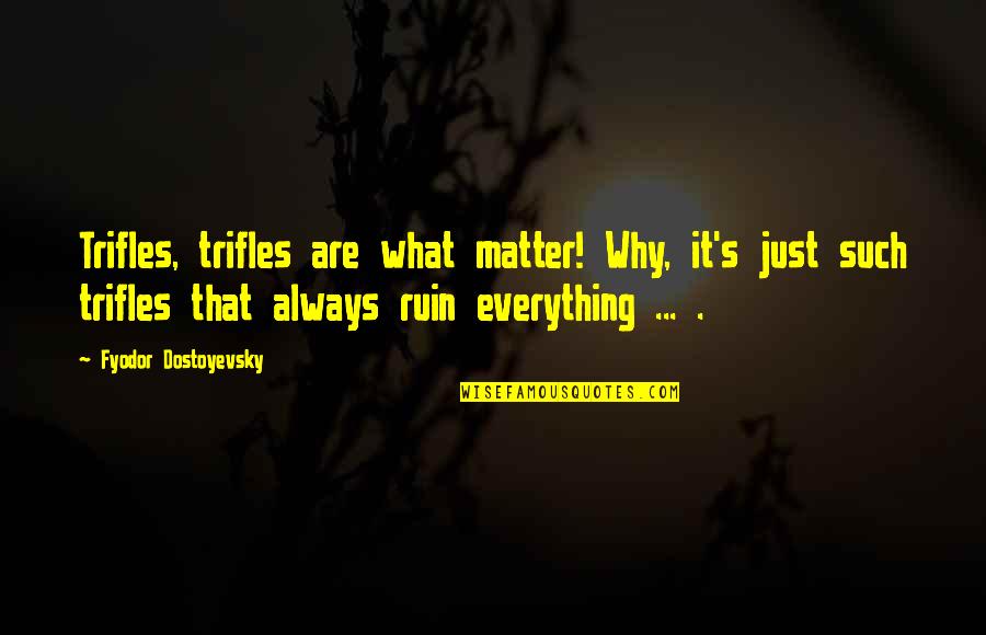 Dostoyevsky's Quotes By Fyodor Dostoyevsky: Trifles, trifles are what matter! Why, it's just