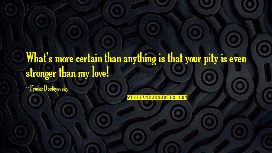 Dostoyevsky's Quotes By Fyodor Dostoyevsky: What's more certain than anything is that your