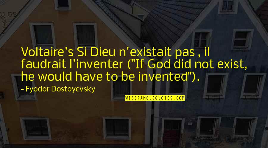 Dostoyevsky's Quotes By Fyodor Dostoyevsky: Voltaire's Si Dieu n'existait pas , il faudrait