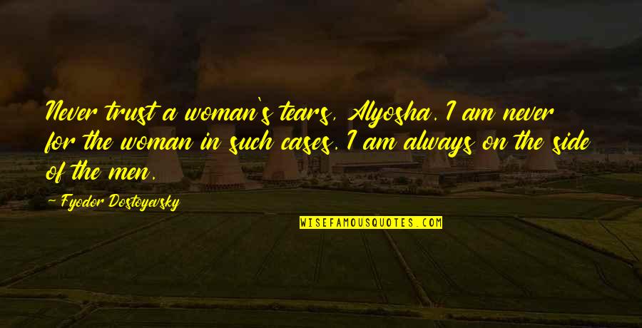Dostoyevsky's Quotes By Fyodor Dostoyevsky: Never trust a woman's tears, Alyosha. I am