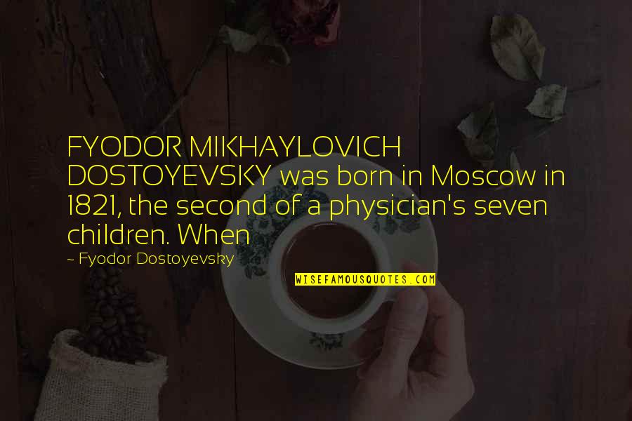 Dostoyevsky's Quotes By Fyodor Dostoyevsky: FYODOR MIKHAYLOVICH DOSTOYEVSKY was born in Moscow in