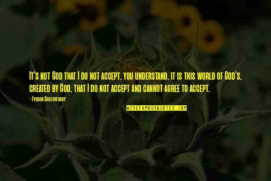 Dostoyevsky's Quotes By Fyodor Dostoyevsky: It's not God that I do not accept,