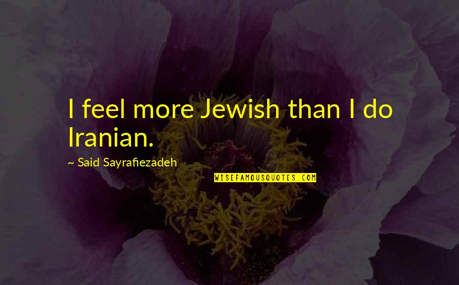 Dostum Aynur Quotes By Said Sayrafiezadeh: I feel more Jewish than I do Iranian. Dostum Aynur Quotes By Said Sayrafiezadeh: I feel more Jewish than I do Iranian.